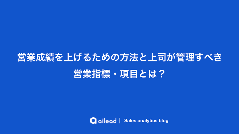 営業成績を上げるための方法と上司が管理すべき営業指標・項目とは?