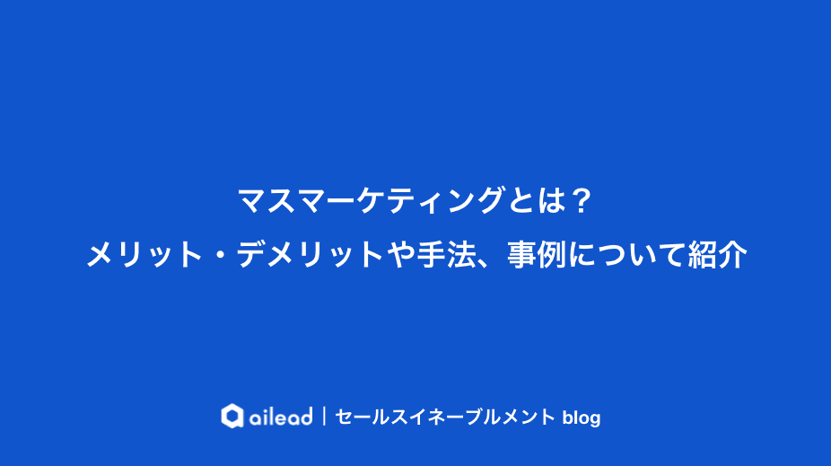 マスマーケティングとは?メリット・デメリットや手法、事例について紹介