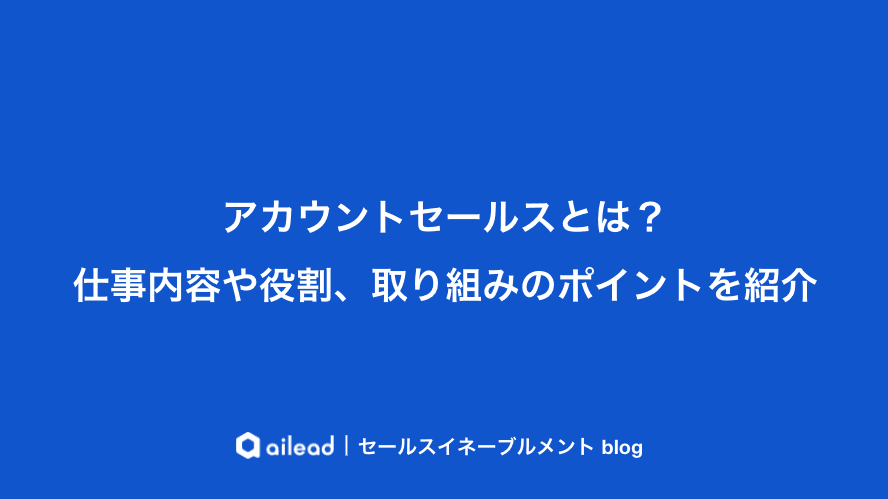 アカウントセールスとは?仕事内容や役割、取り組みのポイントを紹介