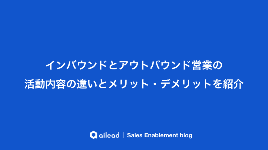 インバウンドとアウトバウンド営業の活動内容の違いとメリット・デメリットを紹介