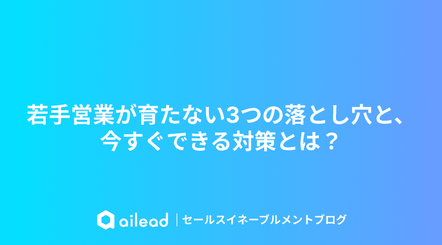 【営業部長向け】若手営業が育たない3つの落とし穴と、今すぐできる対策とは?