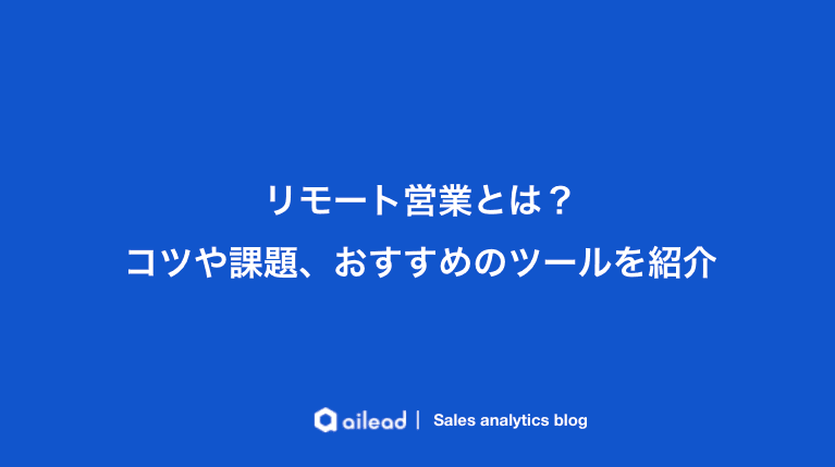 リモート営業とは?コツや課題、おすすめのツールを紹介