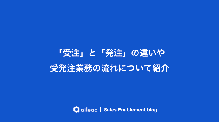 「受注」と「発注」の違いや受発注業務の流れについて紹介