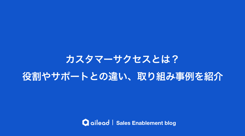 カスタマーサクセスとは?役割やサポートとの違い、取り組み事例を紹介
