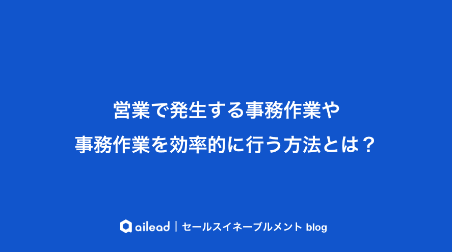 営業で発生する事務作業の内容や効率的に行う方法とは?