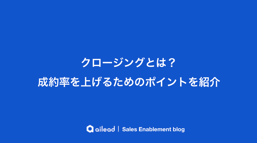 クロージングとは?成約率を上げるためのポイントを紹介