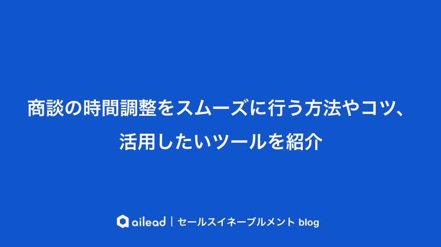商談の時間調整をスムーズに行う方法やコツ、活用したいツールを紹介