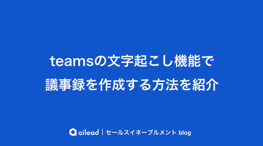 Teams会議で文字起こしや議事録作成を効率化する方法を紹介