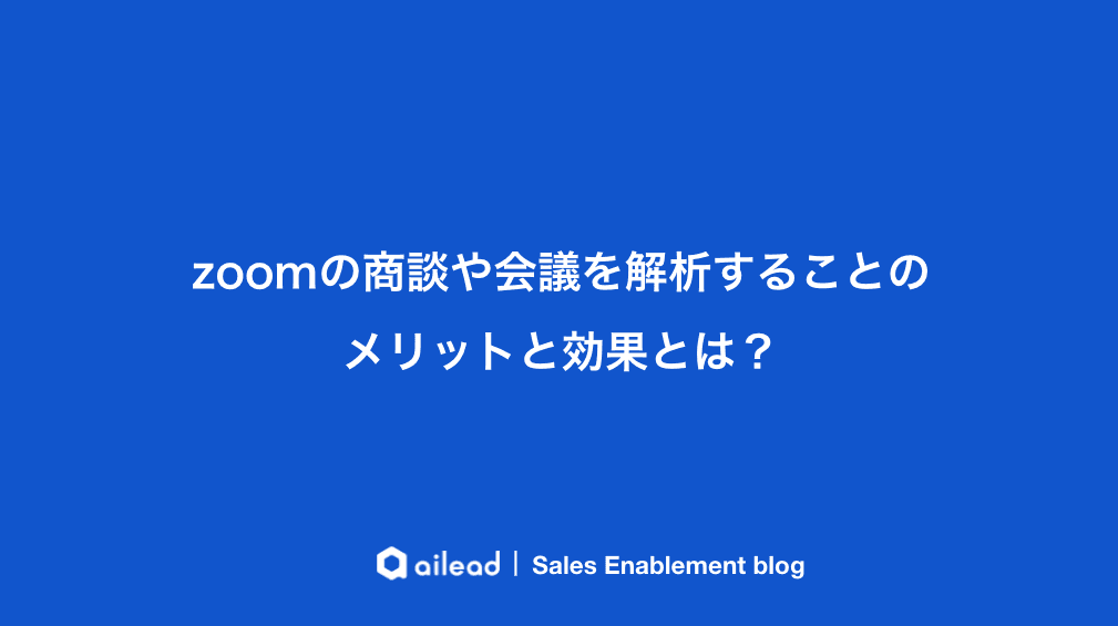 zoomの商談や会議を解析することのメリットと効果とは?