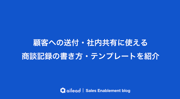 顧客への送付・社内共有に使える商談記録の書き方・テンプレートを紹介