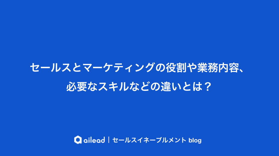 セールスとマーケティングの役割や業務内容、必要なスキルなどの違いとは?