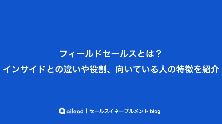 フィールドセールスとは?インサイドとの違いや役割、向いている人の特徴を紹介