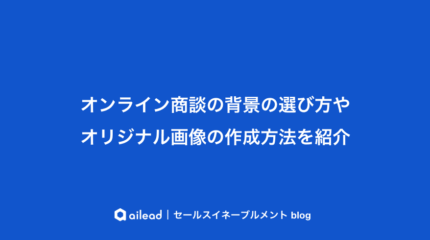 オンライン商談の背景の選び方やオリジナル画像の作成方法を紹介
