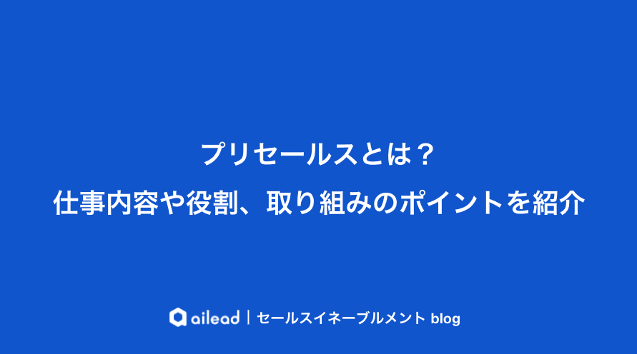 プリセールスとは?仕事内容や役割、取り組みのポイントを紹介