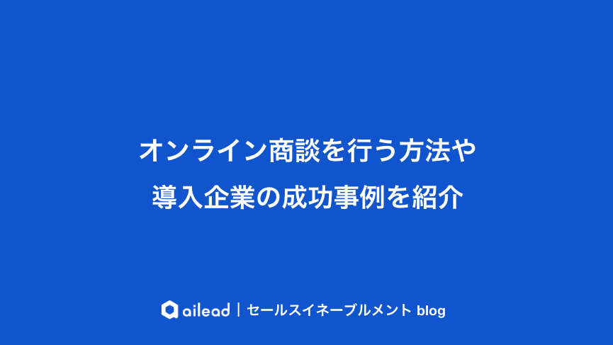 オンライン商談を行う方法や導入企業の成功事例を紹介