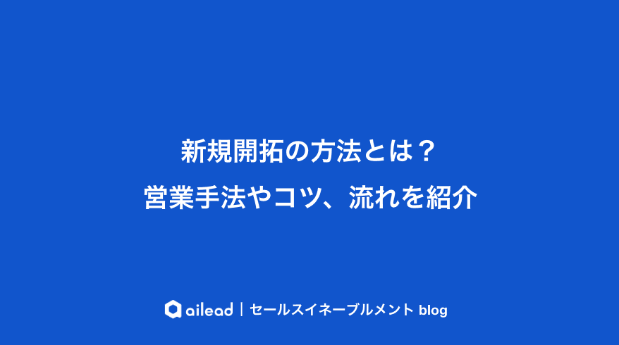 新規開拓の方法とは?営業手法やコツ、流れを紹介