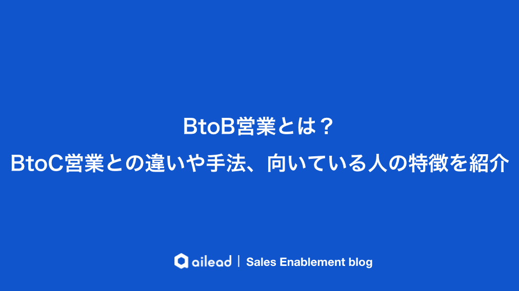 BtoB営業とは?BtoC営業との違いや手法、向いている人の特徴を紹介