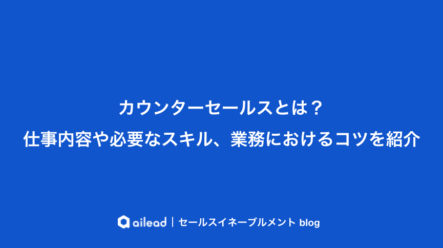 カウンターセールスとは?仕事内容や必要なスキル、業務におけるコツを紹介