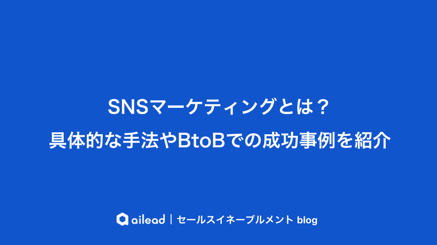 SNSマーケティングとは?具体的な手法やBtoBでの成功事例を紹介