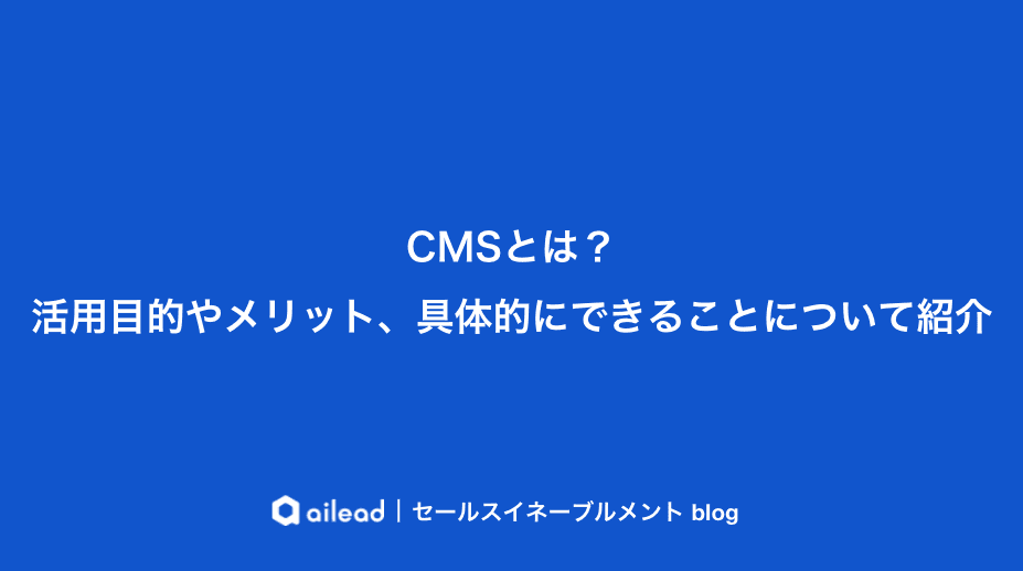 CMSとは?活用目的やメリット、具体的にできることについて紹介