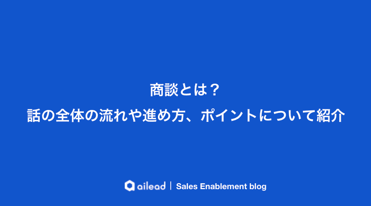 商談とは?話の全体の流れや進め方、ポイントについて紹介