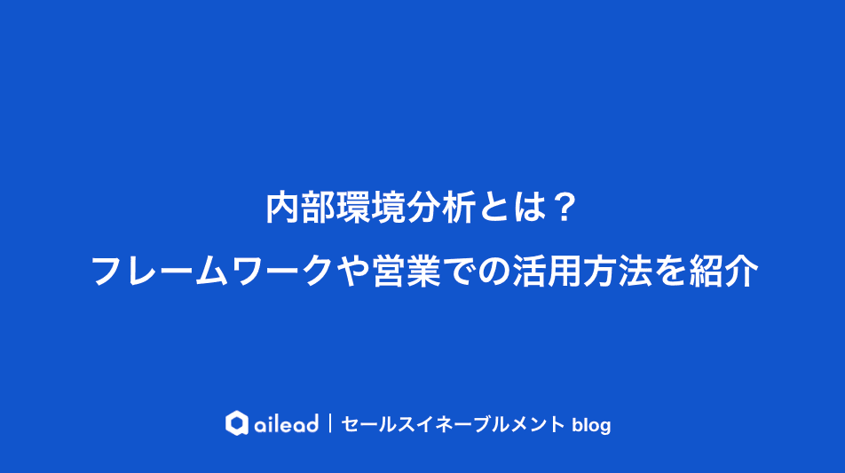 内部環境分析とは?フレームワークや営業での活用方法を紹介