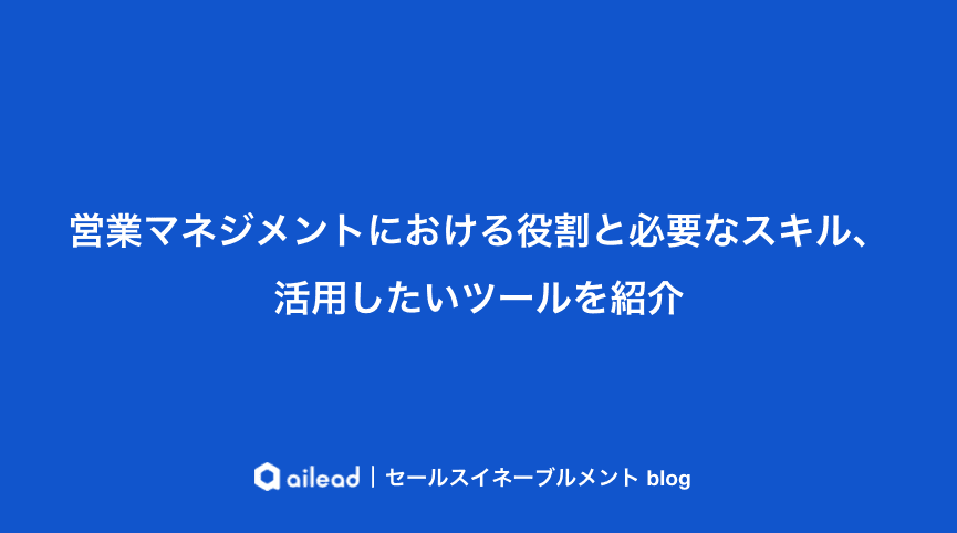 営業マネジメントにおける役割と必要なスキル、活用したいツールを紹介