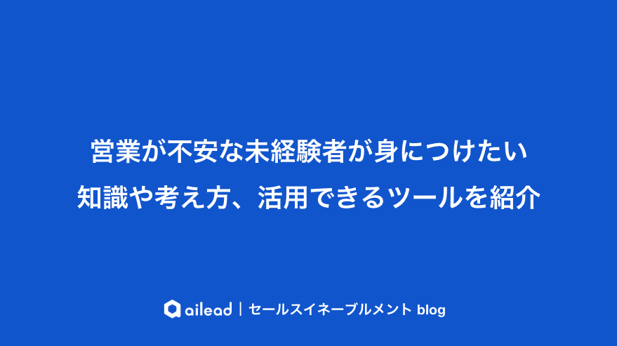 営業が不安な未経験者が身につけたい知識や考え方、活用できるツールを紹介