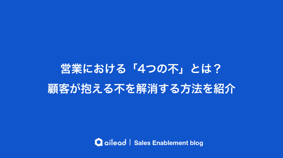 営業の「4つの不」とは?顧客の不信・不要・不適・不急を解消する方法を紹介