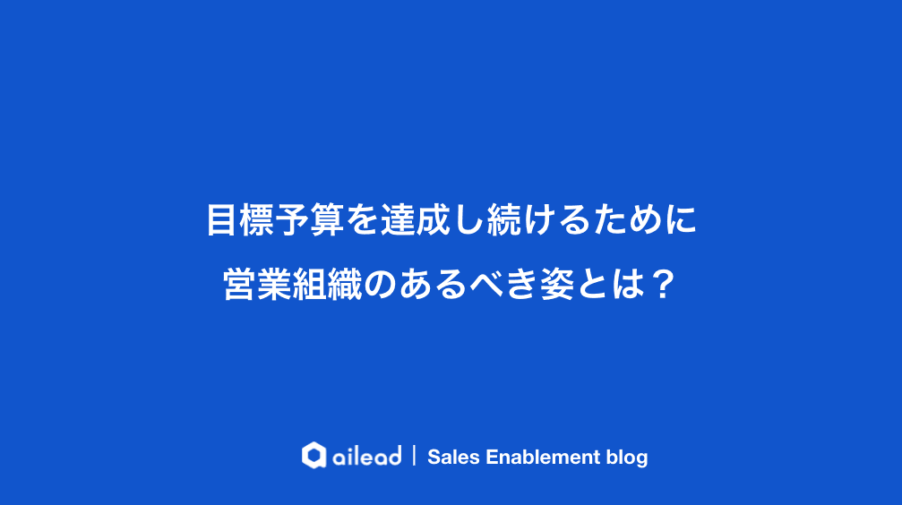 目標予算を達成し続けるために営業組織のあるべき姿とは?