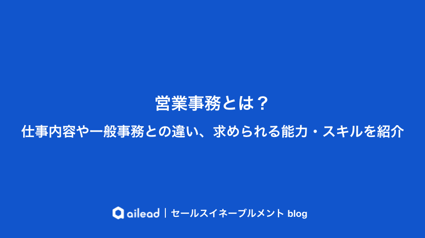 営業事務とは?仕事内容や一般事務との違い、求められる能力・スキルを紹介