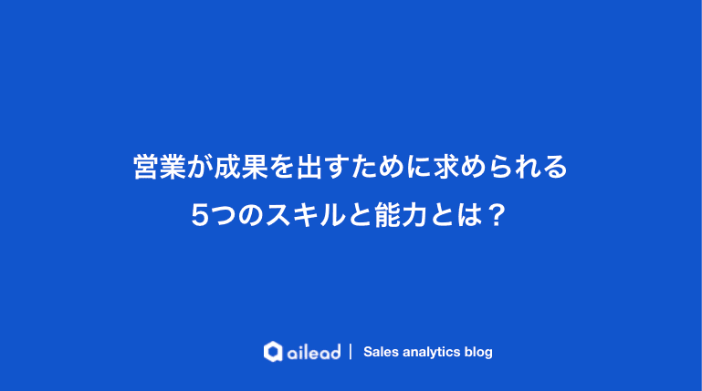 営業が成果を出すために求められる5つのスキルと能力とは?