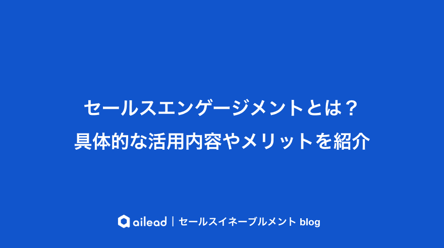 セールスエンゲージメントとは?具体的な活用内容やメリットを紹介