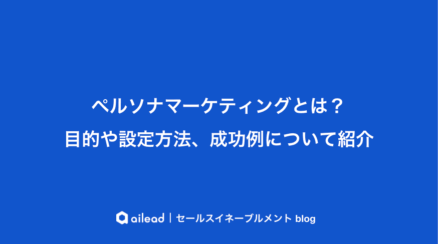ペルソナマーケティングとは?目的や設定方法、成功例について紹介