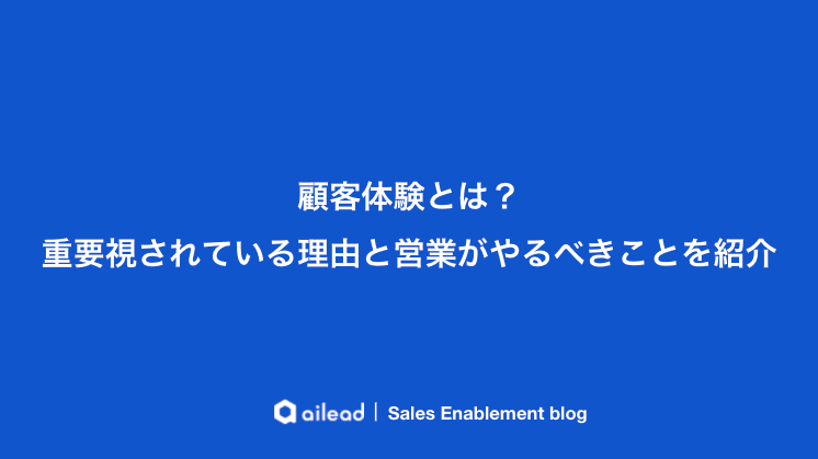顧客体験とは?重要視されている理由と営業がやるべきことを紹介