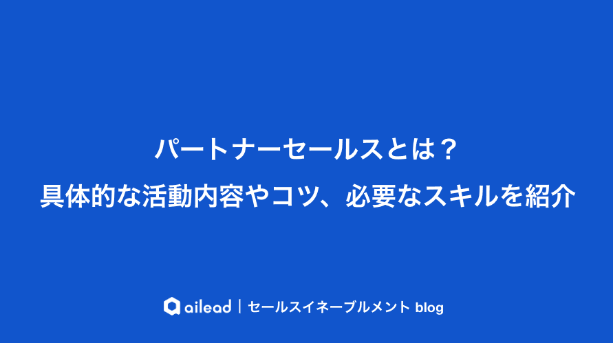 パートナーセールスとは?具体的な活動内容やコツ、必要なスキルを紹介