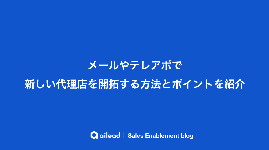 メールやテレアポで新しい代理店を開拓する方法とポイントを紹介