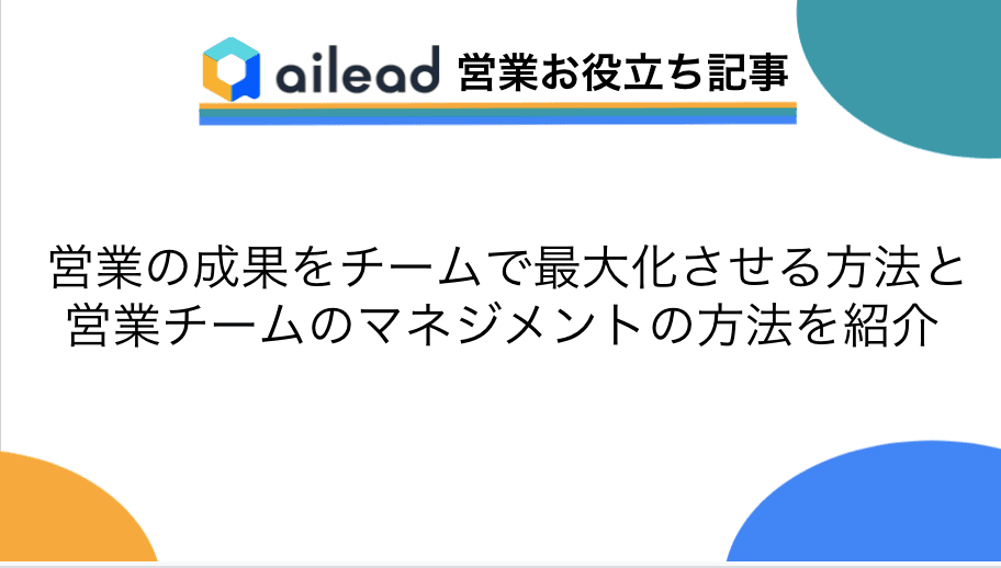 営業の成果をチームで最大化させる方法と営業チームのマネジメントの方法を紹介