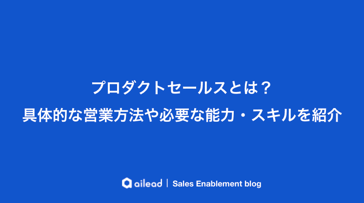 プロダクトセールスとは?具体的な営業方法や必要な能力・スキルを紹介